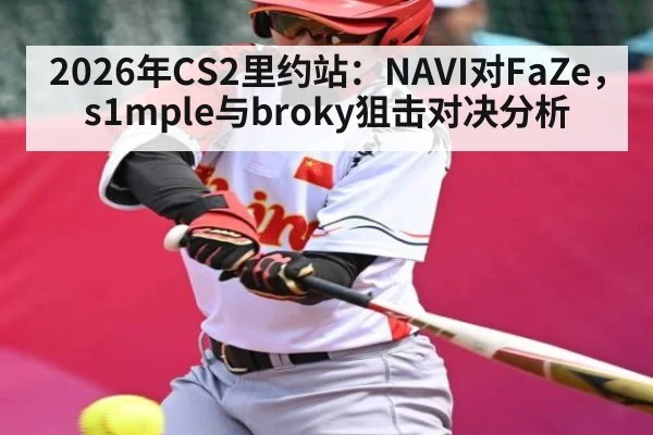 2026年CS2里约站：NAVI对FaZe，s1mple与broky狙击对决分析